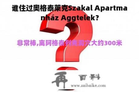 谁住过奥格泰莱克Szakal Apartmanház Aggtelek？