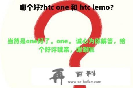 哪个好?htc one 和 htc lemo？