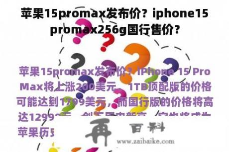 苹果15promax发布价？iphone15promax256g国行售价？