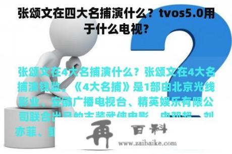 张颂文在四大名捕演什么？tvos5.0用于什么电视？