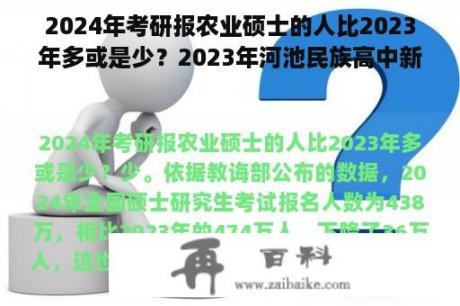 2024年考研报农业硕士的人比2023年多或是少？2023年河池民族高中新生录取名单？