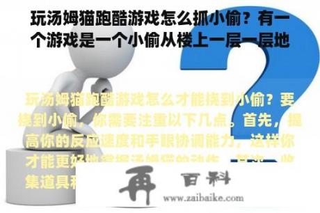 玩汤姆猫跑酷游戏怎么抓小偷？有一个游戏是一个小偷从楼上一层一层地跳下来？