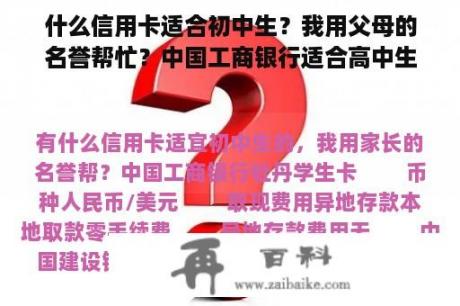 什么信用卡适合初中生？我用父母的名誉帮忙？中国工商银行适合高中生？