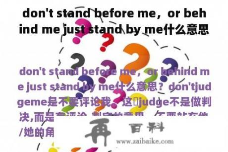 don't stand before me，or behind me just stand by me什么意思？stand by me