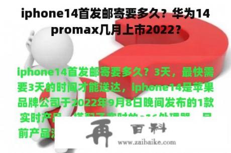 iphone14首发邮寄要多久？华为14promax几月上市2022？