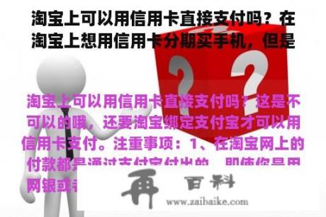 淘宝上可以用信用卡直接支付吗？在淘宝上想用信用卡分期买手机，但是信用卡额度不够，可以分期买吗？