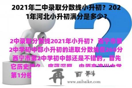 2021年二中录取分数线小升初？2021年河北小升初满分是多少？