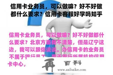 信用卡业务员，可以做嘛？好不好做都什么要求？信用卡客服好学吗知乎