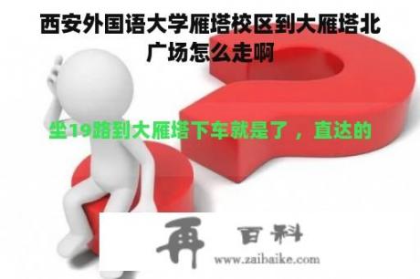 西安外国语大学雁塔校区到大雁塔北广场怎么走啊