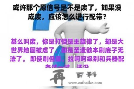 或许那个原信号是不是废了，如果没成废，应该怎么进行配带？