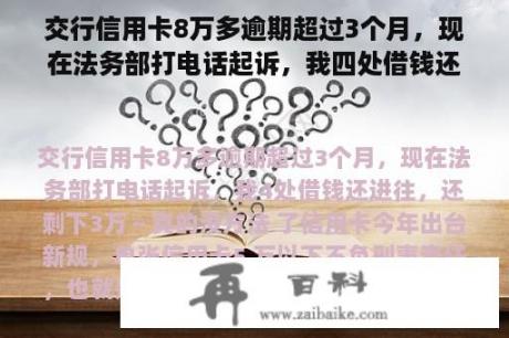 交行信用卡8万多逾期超过3个月，现在法务部打电话起诉，我四处借钱还进去，还剩下3万～真的没办法了