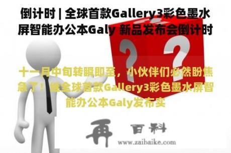 倒计时 | 全球首款Gallery3彩色墨水屏智能办公本Galy 新品发布会倒计时3天！