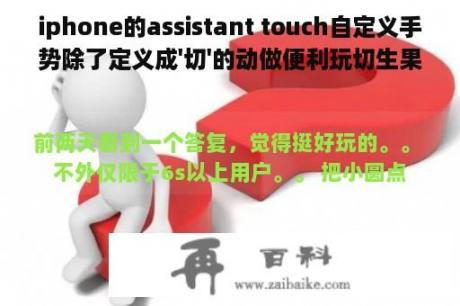 iphone的assistant touch自定义手势除了定义成'切'的动做便利玩切生果，还有什么适用功用?请保举。