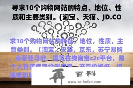 寻求10个购物网站的特点、地位、性质和主要类别。(淘宝、天猫、JD.COM、苏宁易购、优秀亚马逊、国美在线。