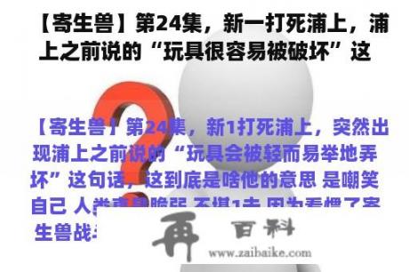 【寄生兽】第24集，新一打死浦上，浦上之前说的“玩具很容易被破坏”这句话突然出现。这是什么？