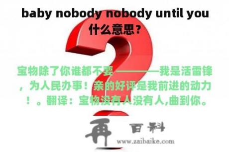 baby nobody nobody until you什么意思？