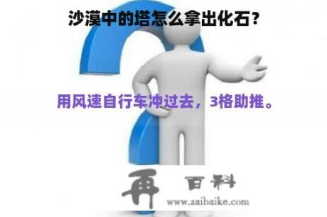 沙漠中的塔怎么拿出化石？