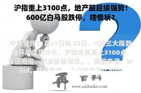 沪指重上3100点，地产股延续强势！600亿白马股跌停，啥情状？