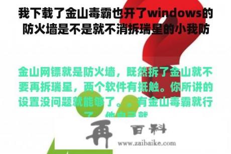 我下载了金山毒霸也开了windows的防火墙是不是就不消拆瑞星的小我防火墙了