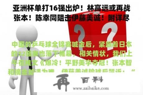 亚洲杯单打16强出炉！林高远或再战张本！陈幸同阻击伊藤美诚！附详尽赛程