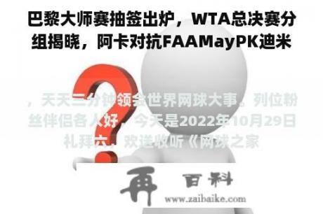 巴黎大师赛抽签出炉，WTA总决赛分组揭晓，阿卡对抗FAAMayPK迪米