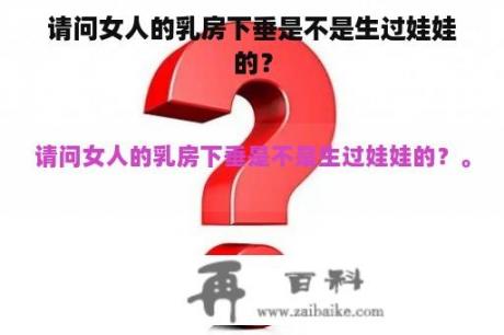 请问女人的乳房下垂是不是生过娃娃的？