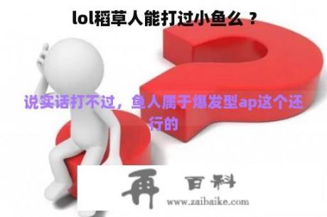 lol稻草人能打过小鱼么 ？