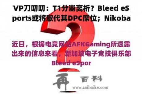 VP刀叨叨：T1分崩离析？Bleed eSports或将取代其DPC席位；Nikobaby将暂时代表SMG出战日本线下赛