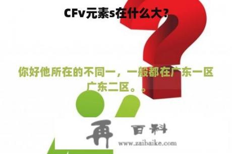 CFv元素s在什么大？