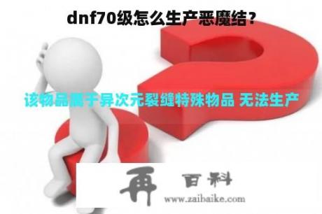 dnf70级怎么生产恶魔结？