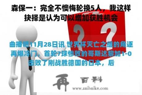 森保一：完全不懊悔轮换5人，我这样抉择是认为可以增加获胜机会