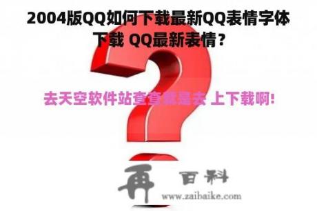 2004版QQ如何下载最新QQ表情字体下载 QQ最新表情？