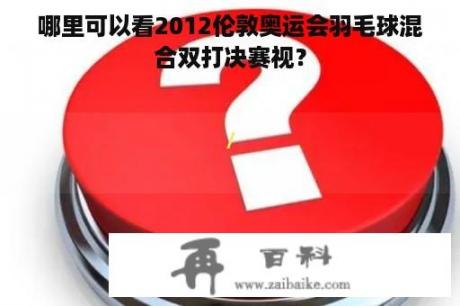 哪里可以看2012伦敦奥运会羽毛球混合双打决赛视？