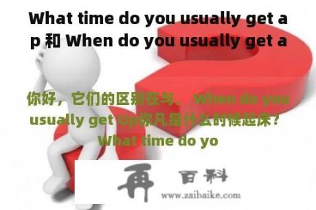 What time do you usually get ap 和 When do you usually get ap有什么区？