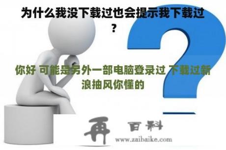 为什么我没下载过也会提示我下载过？