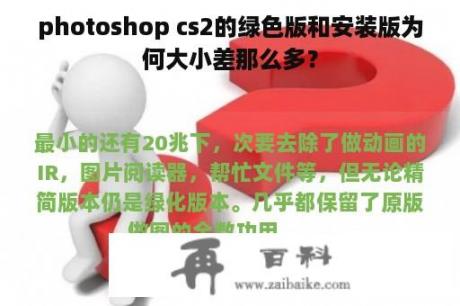 photoshop cs2的绿色版和安装版为何大小差那么多？