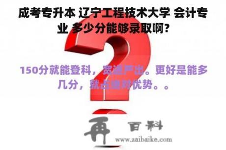 成考专升本 辽宁工程技术大学 会计专业 多少分能够录取啊？