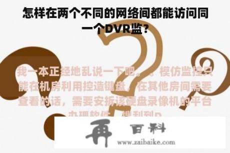 怎样在两个不同的网络间都能访问同一个DVR监？