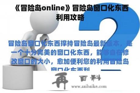 《冒险岛online》冒险岛窗口化东西利用攻略