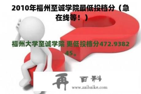 2010年福州至诚学院最低投档分（急 在线等！）