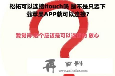 松拓可以连接itouch吗 是不是只要下载苹果APP就可以连接？