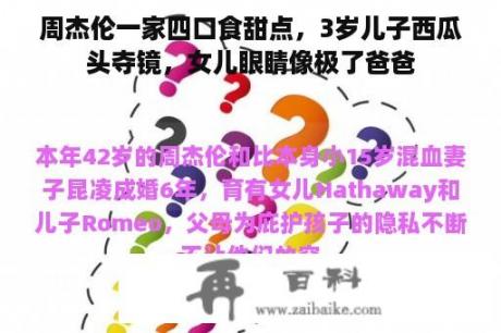 周杰伦一家四口食甜点，3岁儿子西瓜头夺镜，女儿眼睛像极了爸爸