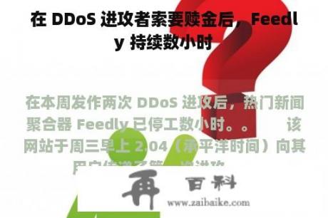 在 DDoS 进攻者索要赎金后，Feedly 持续数小时