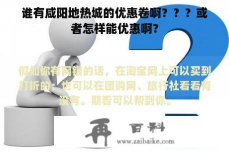 谁有咸阳地热城的优惠卷啊？？？或者怎样能优惠啊？