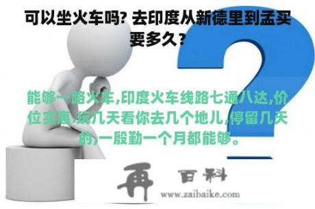 可以坐火车吗? 去印度从新德里到孟买要多久？