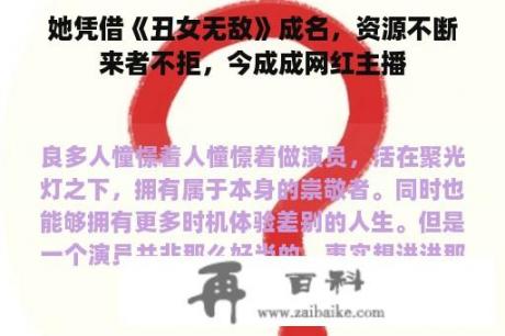 她凭借《丑女无敌》成名，资源不断来者不拒，今成成网红主播