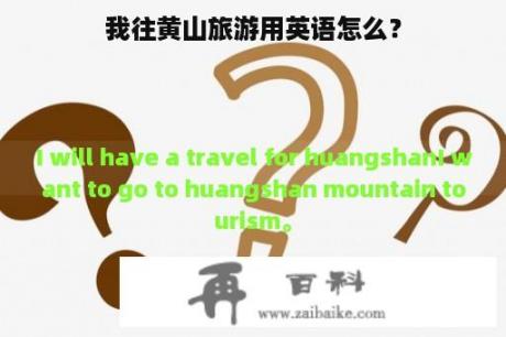 我往黄山旅游用英语怎么？