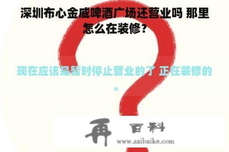 深圳布心金威啤酒广场还营业吗 那里怎么在装修？