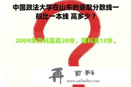 中国政法大学在山东的录取分数线一般比一本线 高多少 ?