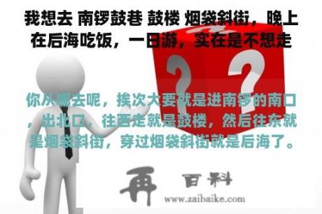 我想去 南锣鼓巷 鼓楼 烟袋斜街，晚上在后海吃饭，一日游，实在是不想走冤枉路，请安排个先后顺序吧